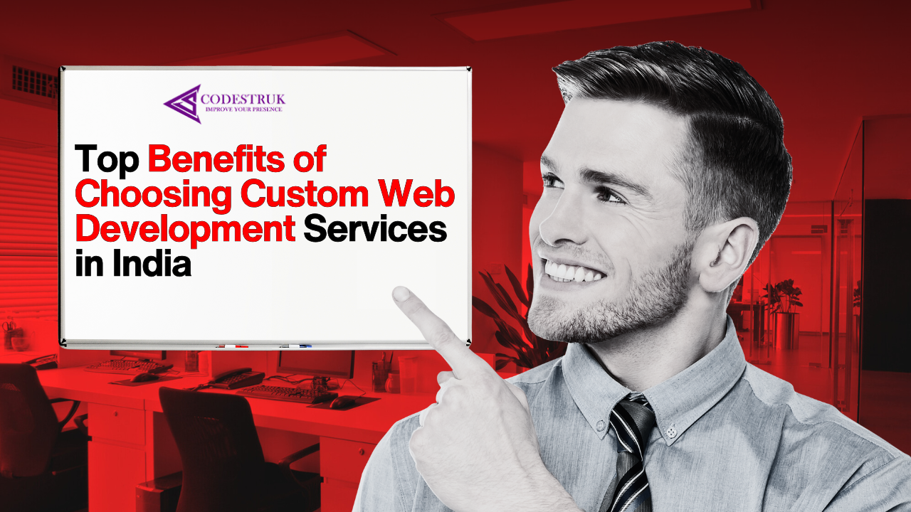 Top Benefits of Choosing Custom Web Development Services in India