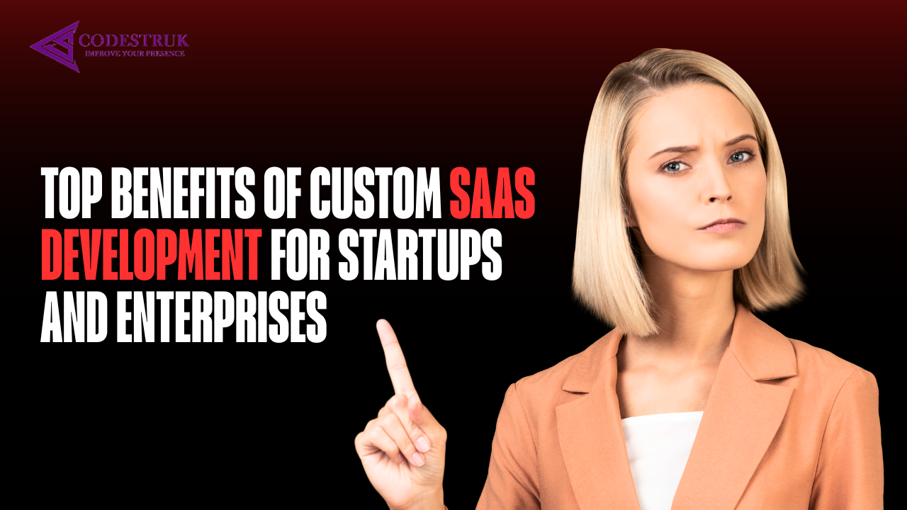 Top Benefits of Custom SaaS Development for Startups and Enterprises